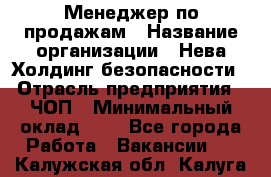 Менеджер по продажам › Название организации ­ Нева Холдинг безопасности › Отрасль предприятия ­ ЧОП › Минимальный оклад ­ 1 - Все города Работа » Вакансии   . Калужская обл.,Калуга г.